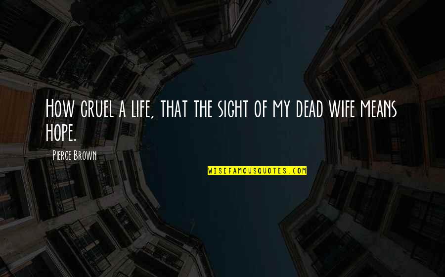 My Wife Quotes By Pierce Brown: How cruel a life, that the sight of