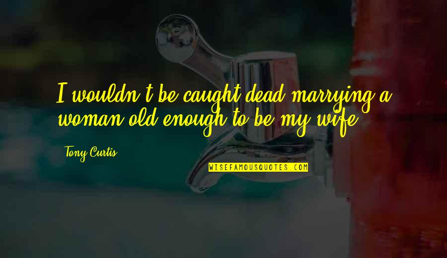 My Wife Quotes By Tony Curtis: I wouldn't be caught dead marrying a woman