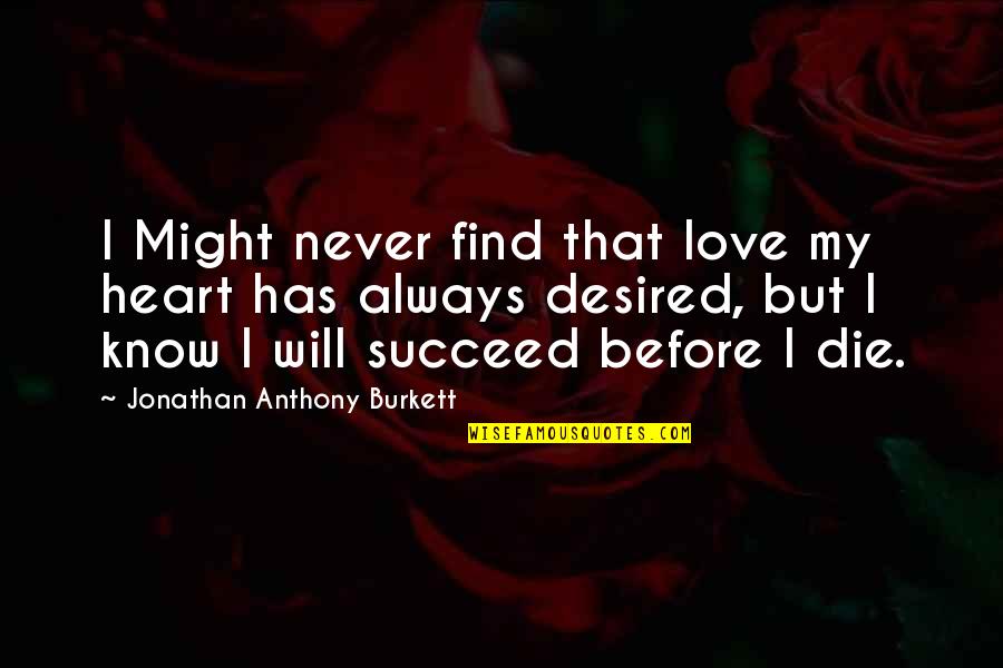 My Will Quote Quotes By Jonathan Anthony Burkett: I Might never find that love my heart