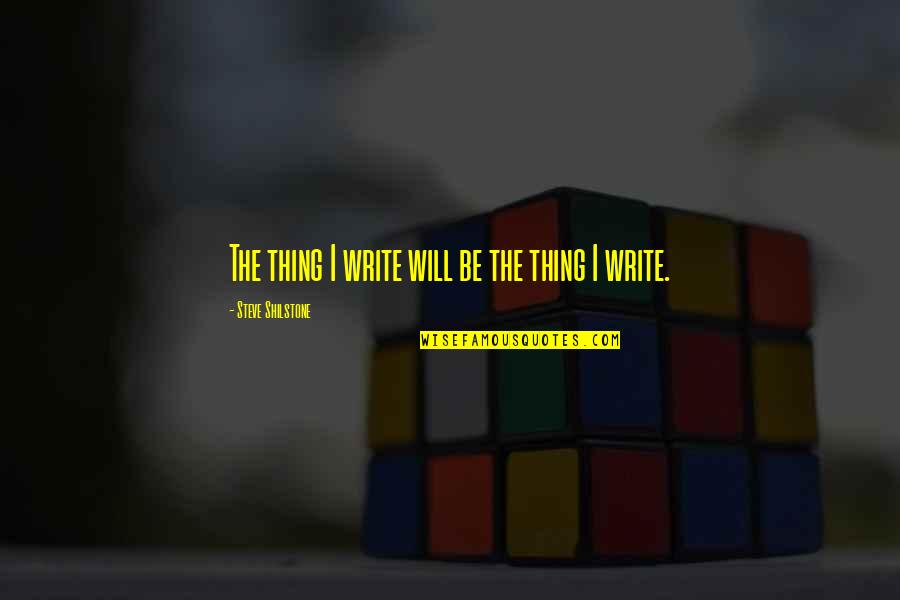 My Will Quote Quotes By Steve Shilstone: The thing I write will be the thing My Will Quote Quotes By Steve Shilstone: The thing I write will be the thing