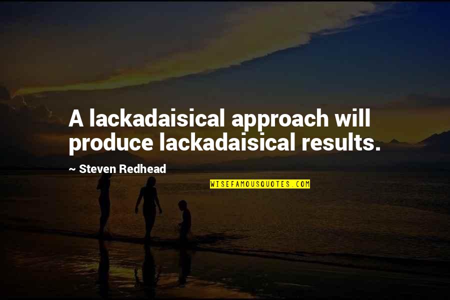 My Will Quote Quotes By Steven Redhead: A lackadaisical approach will produce lackadaisical results. My Will Quote Quotes By Steven Redhead: A lackadaisical approach will produce lackadaisical results.