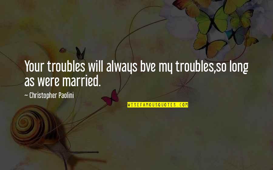 My Will Quotes By Christopher Paolini: Your troubles will always bve my troubles,so long My Will Quotes By Christopher Paolini: Your troubles will always bve my troubles,so long