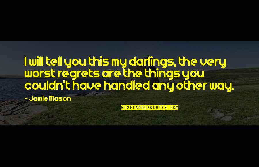 My Will Quotes By Jamie Mason: I will tell you this my darlings, the My Will Quotes By Jamie Mason: I will tell you this my darlings, the