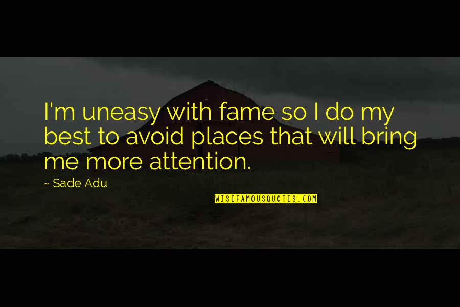 My Will Quotes By Sade Adu: I'm uneasy with fame so I do my