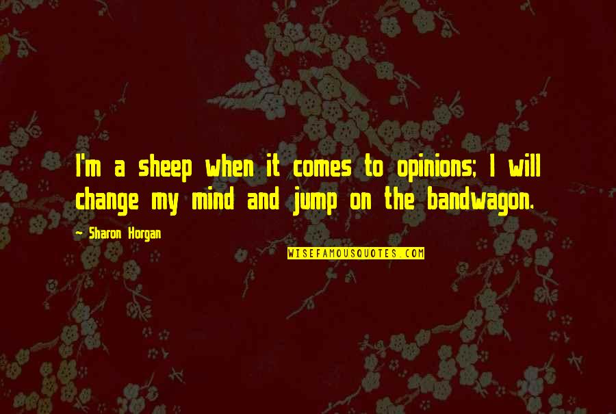 My Will Quotes By Sharon Horgan: I'm a sheep when it comes to opinions; My Will Quotes By Sharon Horgan: I'm a sheep when it comes to opinions;