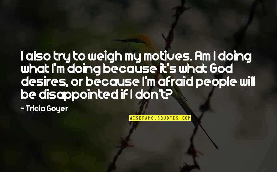 My Will Quotes By Tricia Goyer: I also try to weigh my motives. Am My Will Quotes By Tricia Goyer: I also try to weigh my motives. Am