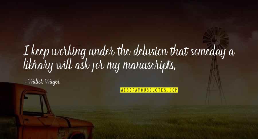 My Will Quotes By Walter Wager: I keep working under the delusion that someday My Will Quotes By Walter Wager: I keep working under the delusion that someday