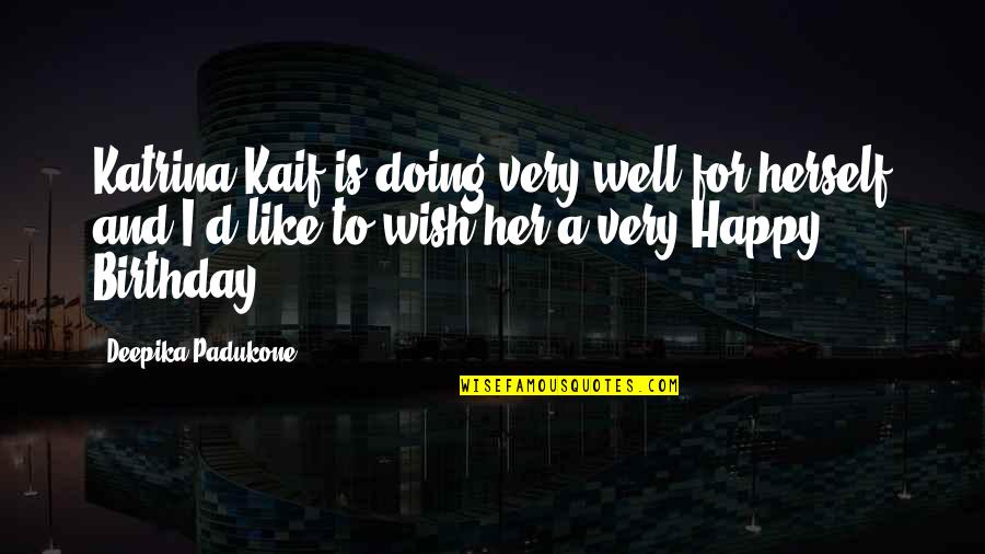 My Wish For You Birthday Quotes By Deepika Padukone: Katrina Kaif is doing very well for herself My Wish For You Birthday Quotes By Deepika Padukone: Katrina Kaif is doing very well for herself