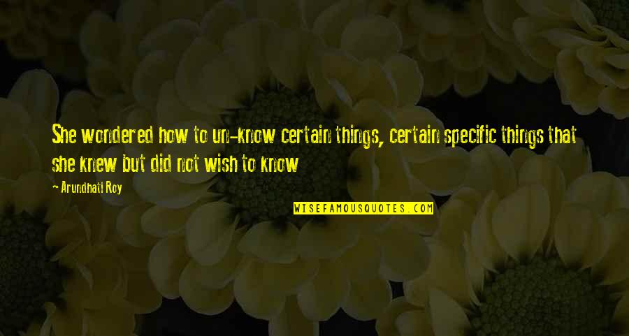 My Wish For You Quotes By Arundhati Roy: She wondered how to un-know certain things, certain My Wish For You Quotes By Arundhati Roy: She wondered how to un-know certain things, certain