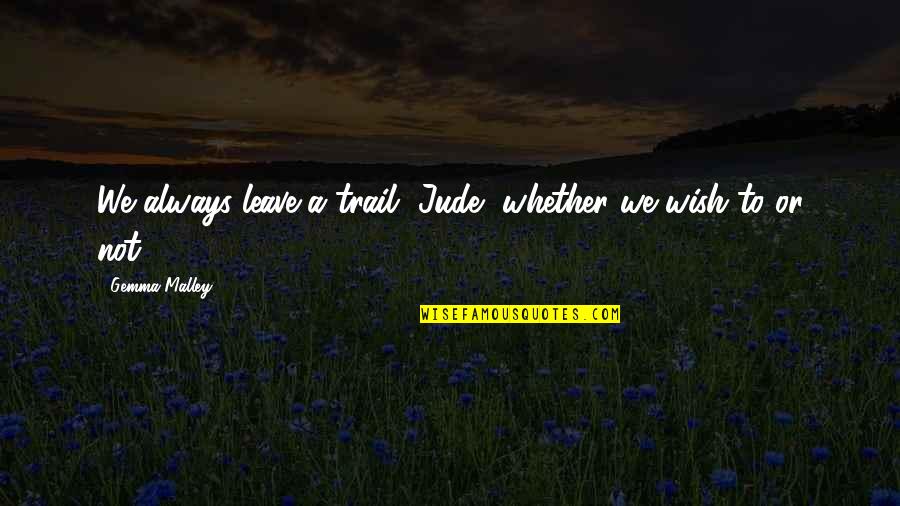 My Wish For You Quotes By Gemma Malley: We always leave a trail, Jude, whether we My Wish For You Quotes By Gemma Malley: We always leave a trail, Jude, whether we