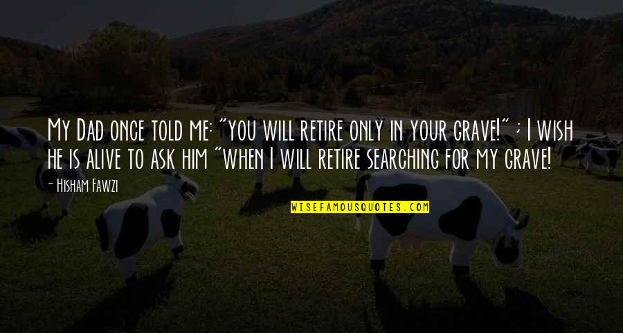 My Wish For You Quotes By Hisham Fawzi: My Dad once told me: "you will retire My Wish For You Quotes By Hisham Fawzi: My Dad once told me: "you will retire