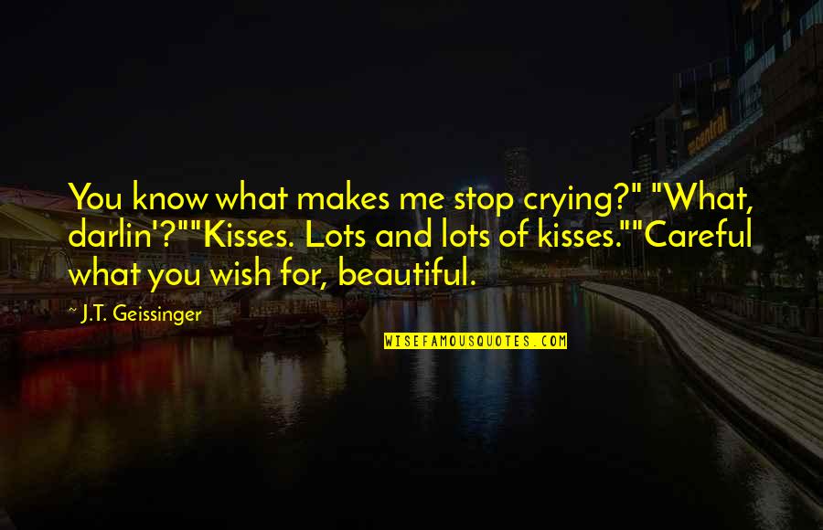 My Wish For You Quotes By J.T. Geissinger: You know what makes me stop crying?" "What, My Wish For You Quotes By J.T. Geissinger: You know what makes me stop crying?" "What,