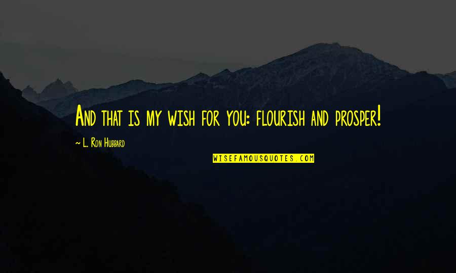 My Wish For You Quotes By L. Ron Hubbard: And that is my wish for you: flourish My Wish For You Quotes By L. Ron Hubbard: And that is my wish for you: flourish