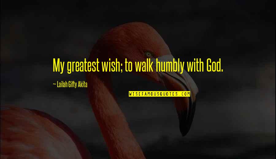 My Wish For You Quotes By Lailah Gifty Akita: My greatest wish; to walk humbly with God. My Wish For You Quotes By Lailah Gifty Akita: My greatest wish; to walk humbly with God.