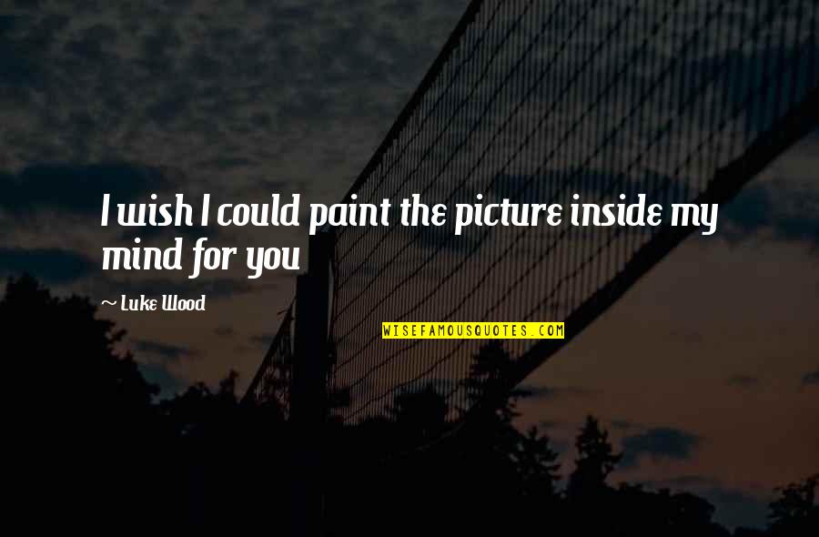 My Wish For You Quotes By Luke Wood: I wish I could paint the picture inside