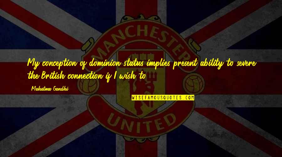 My Wish For You Quotes By Mahatma Gandhi: My conception of dominion status implies present ability My Wish For You Quotes By Mahatma Gandhi: My conception of dominion status implies present ability