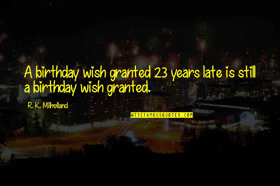 My Wish For You Quotes By R. K. Milholland: A birthday wish granted 23 years late is My Wish For You Quotes By R. K. Milholland: A birthday wish granted 23 years late is