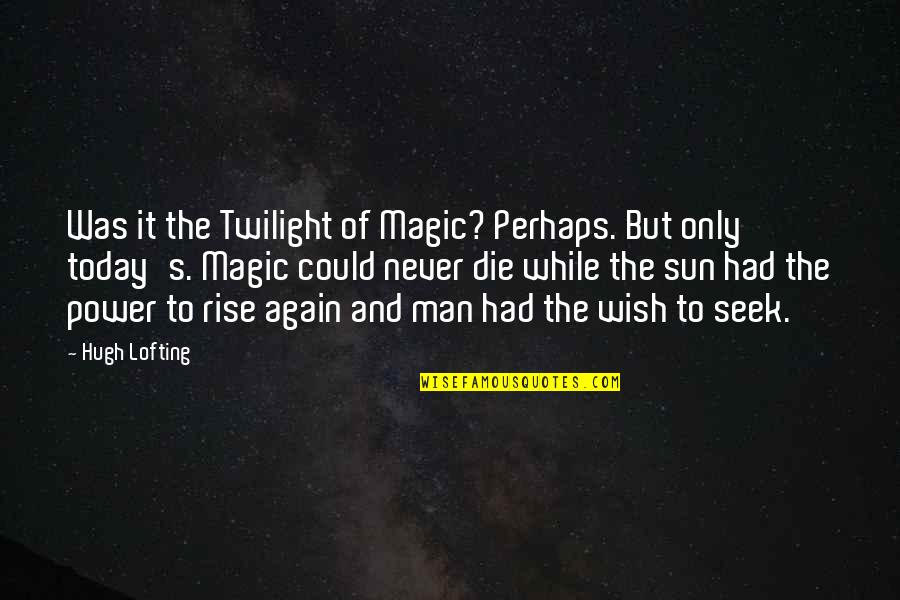 My Wish For You Today Quotes By Hugh Lofting: Was it the Twilight of Magic? Perhaps. But My Wish For You Today Quotes By Hugh Lofting: Was it the Twilight of Magic? Perhaps. But