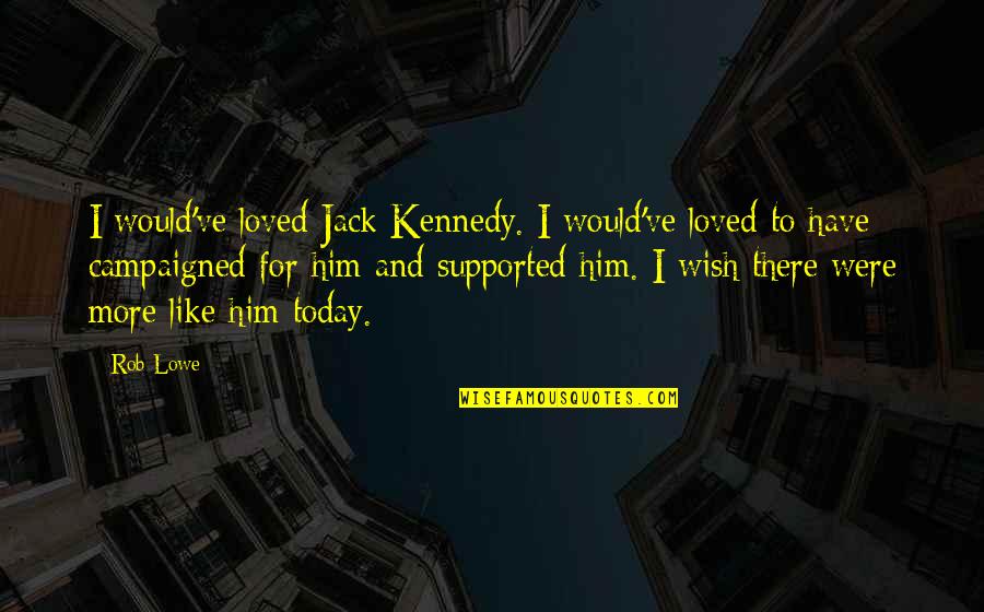 My Wish For You Today Quotes By Rob Lowe: I would've loved Jack Kennedy. I would've loved My Wish For You Today Quotes By Rob Lowe: I would've loved Jack Kennedy. I would've loved