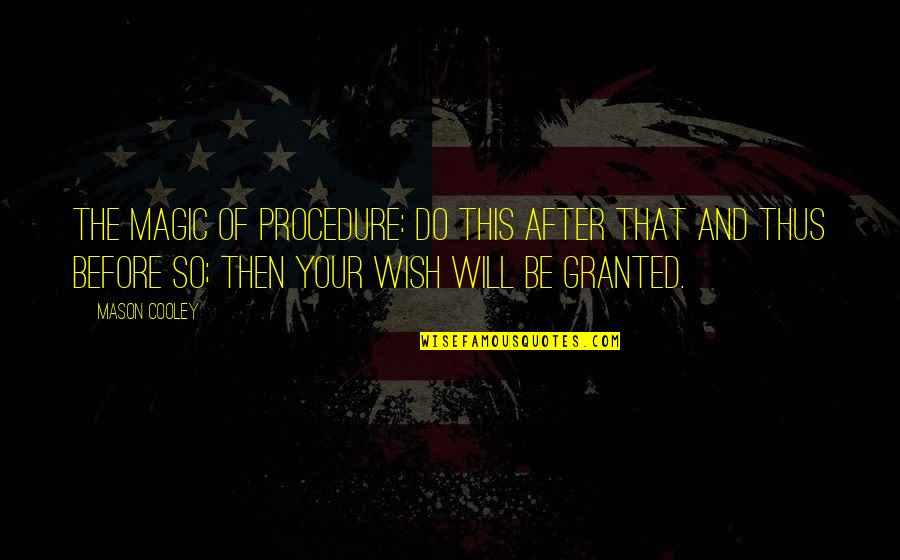 My Wish Is Granted Quotes By Mason Cooley: The magic of procedure: do this after that