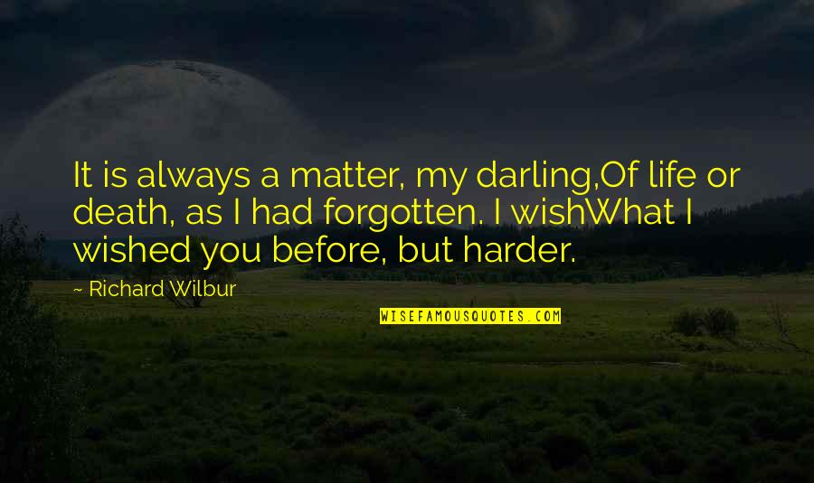 My Wish Is You Quotes By Richard Wilbur: It is always a matter, my darling,Of life