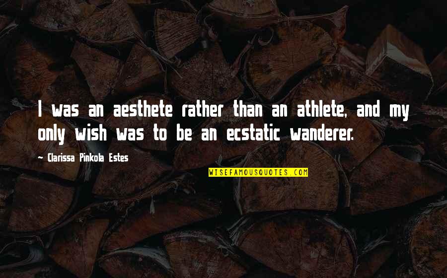 My Wish Quotes By Clarissa Pinkola Estes: I was an aesthete rather than an athlete, My Wish Quotes By Clarissa Pinkola Estes: I was an aesthete rather than an athlete,