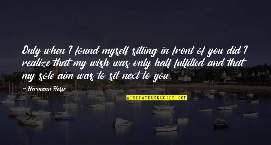 My Wish Quotes By Hermann Hesse: Only when I found myself sitting in front My Wish Quotes By Hermann Hesse: Only when I found myself sitting in front