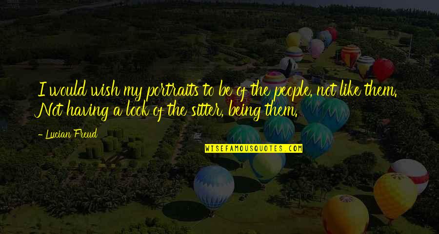 My Wish Quotes By Lucian Freud: I would wish my portraits to be of My Wish Quotes By Lucian Freud: I would wish my portraits to be of