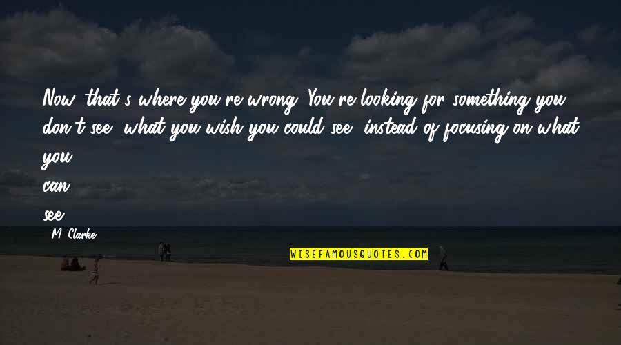 My Wish Quotes By M. Clarke: Now, that's where you're wrong. You're looking for My Wish Quotes By M. Clarke: Now, that's where you're wrong. You're looking for