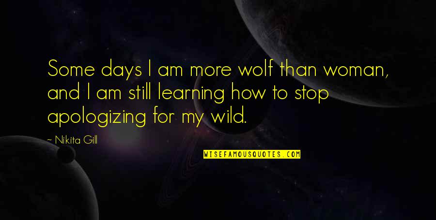 My Wolf Quotes By Nikita Gill: Some days I am more wolf than woman, My Wolf Quotes By Nikita Gill: Some days I am more wolf than woman,