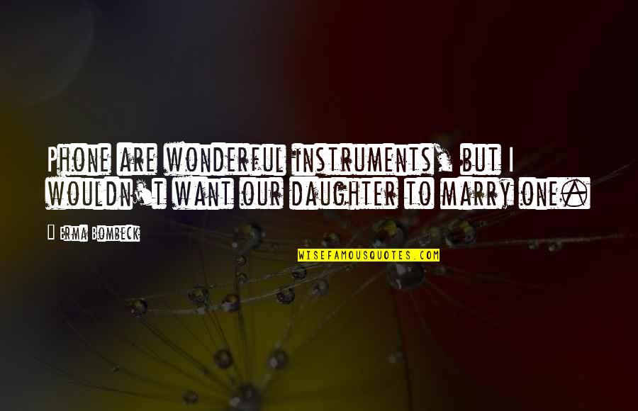 My Wonderful Daughter Quotes By Erma Bombeck: Phone are wonderful instruments, but I wouldn't want