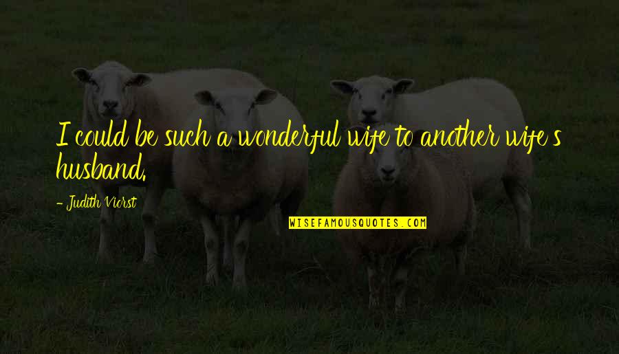 My Wonderful Husband Quotes By Judith Viorst: I could be such a wonderful wife to My Wonderful Husband Quotes By Judith Viorst: I could be such a wonderful wife to