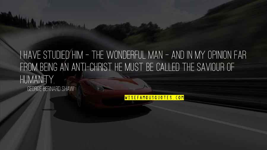 My Wonderful Man Quotes By George Bernard Shaw: I have studied him - the wonderful man My Wonderful Man Quotes By George Bernard Shaw: I have studied him - the wonderful man