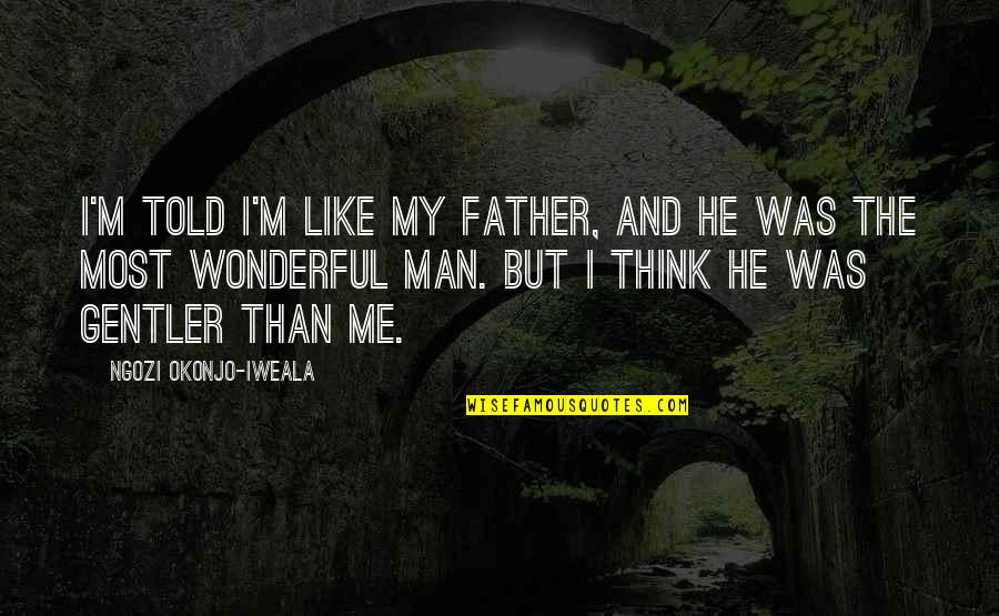 My Wonderful Man Quotes By Ngozi Okonjo-Iweala: I'm told I'm like my father, and he