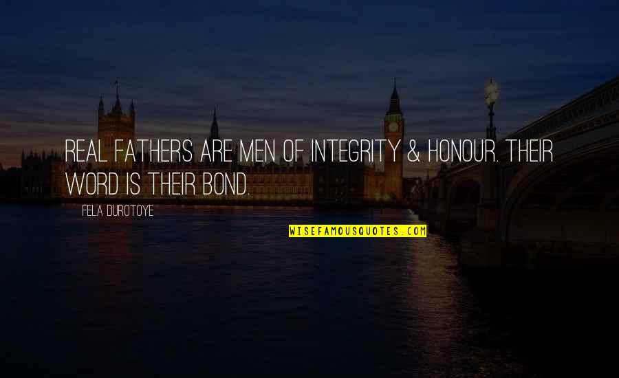 My Word Is Bond Quotes By Fela Durotoye: Real Fathers are men of integrity & honour.