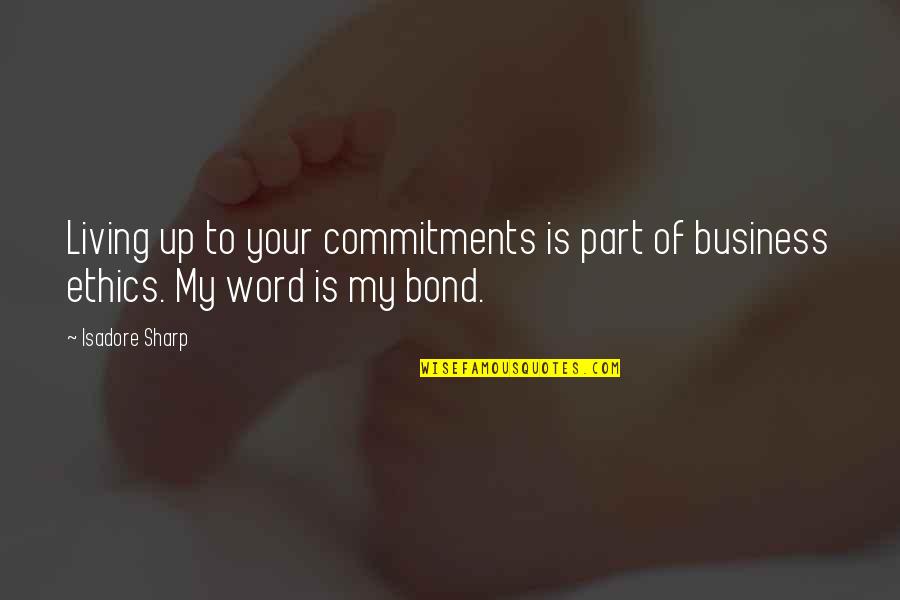 My Word Is Bond Quotes By Isadore Sharp: Living up to your commitments is part of