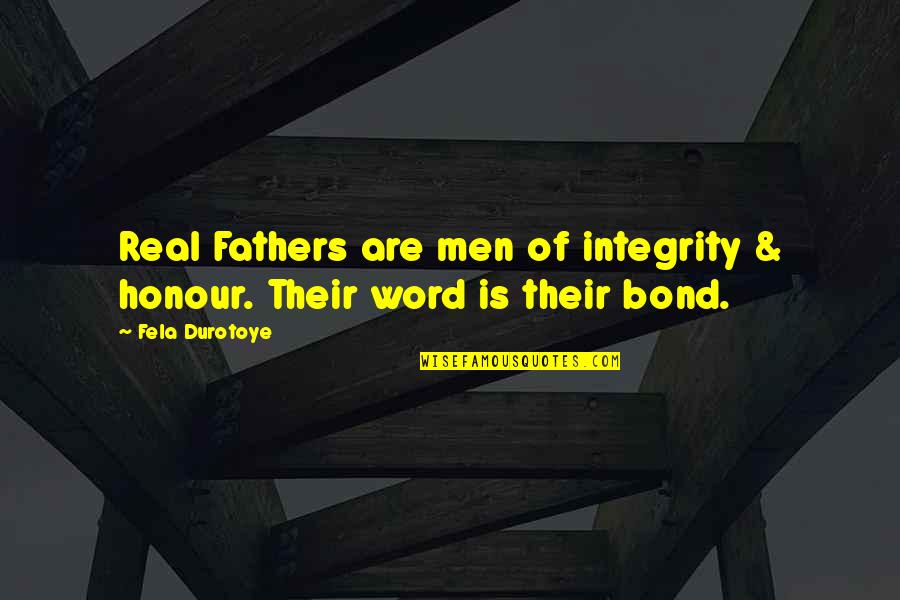 My Word Is My Bond Quotes By Fela Durotoye: Real Fathers are men of integrity & honour.