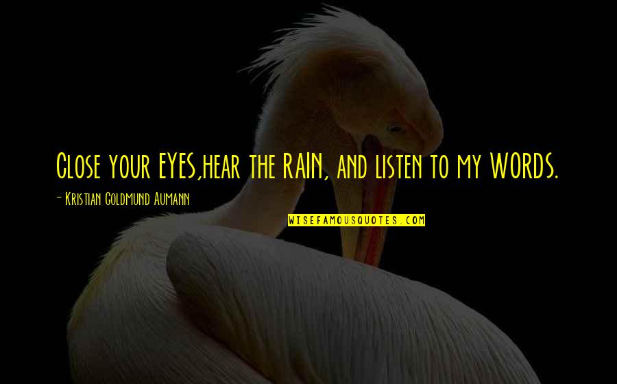 My Words Quote Quotes By Kristian Goldmund Aumann: Close your EYES,hear the RAIN, and listen to My Words Quote Quotes By Kristian Goldmund Aumann: Close your EYES,hear the RAIN, and listen to