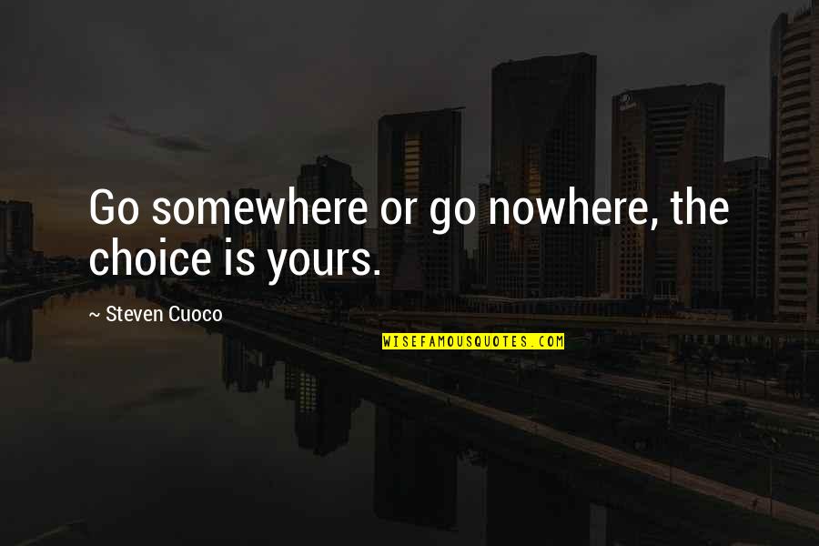 My Words Quote Quotes By Steven Cuoco: Go somewhere or go nowhere, the choice is My Words Quote Quotes By Steven Cuoco: Go somewhere or go nowhere, the choice is