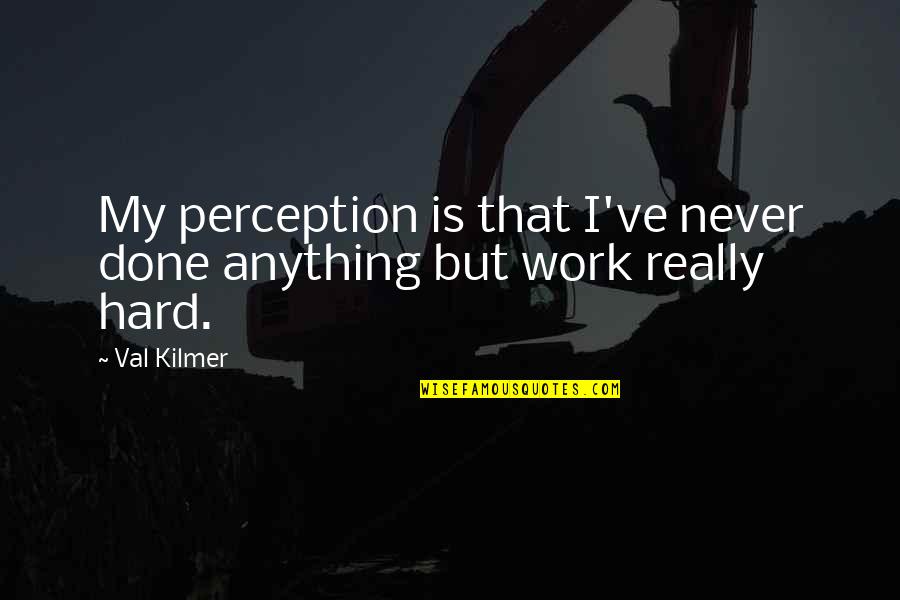 My Work Is Never Done Quotes By Val Kilmer: My perception is that I've never done anything