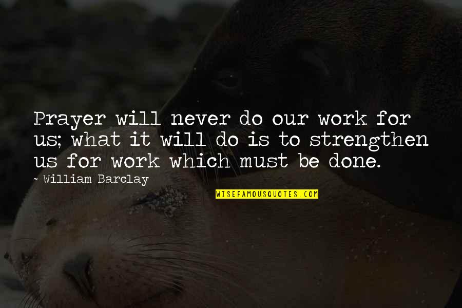 My Work Is Never Done Quotes By William Barclay: Prayer will never do our work for us;