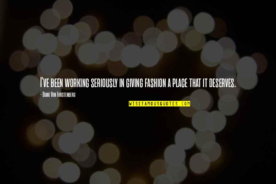 My Working Place Quotes By Diane Von Furstenberg: I've been working seriously in giving fashion a