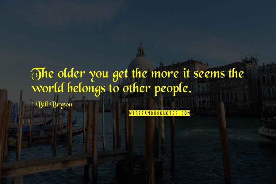 My World Belongs To You Quotes By Bill Bryson: The older you get the more it seems