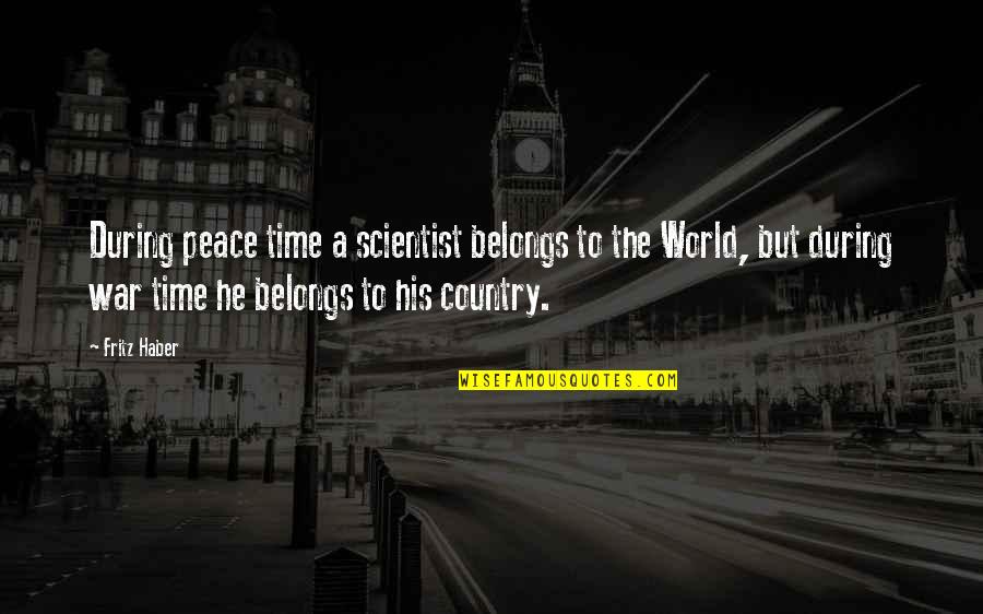 My World Belongs To You Quotes By Fritz Haber: During peace time a scientist belongs to the