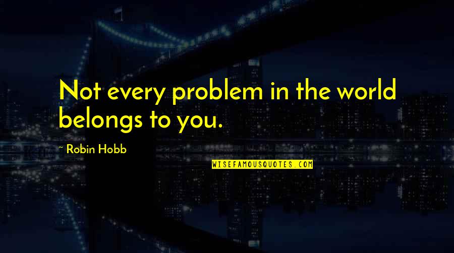 My World Belongs To You Quotes By Robin Hobb: Not every problem in the world belongs to