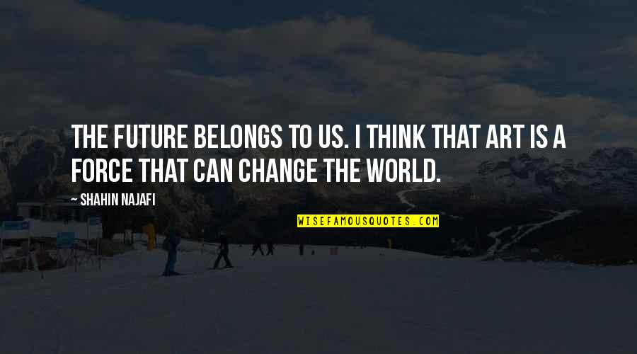 My World Belongs To You Quotes By Shahin Najafi: The future belongs to us. I think that