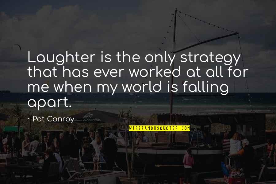 My World Falling Apart Quotes By Pat Conroy: Laughter is the only strategy that has ever