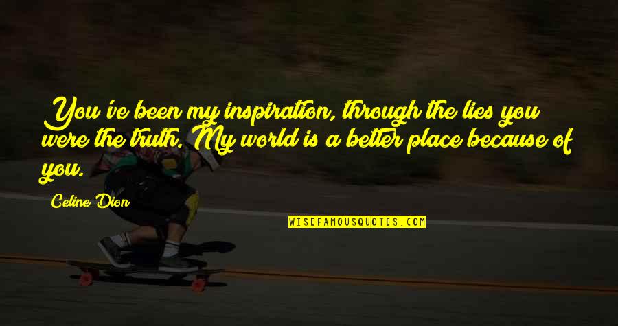 My World Is A Better Place Because Of You Quotes By Celine Dion: You've been my inspiration, through the lies you My World Is A Better Place Because Of You Quotes By Celine Dion: You've been my inspiration, through the lies you