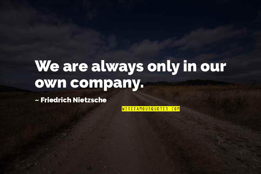 My World Is A Better Place Because Of You Quotes By Friedrich Nietzsche: We are always only in our own company. My World Is A Better Place Because Of You Quotes By Friedrich Nietzsche: We are always only in our own company.