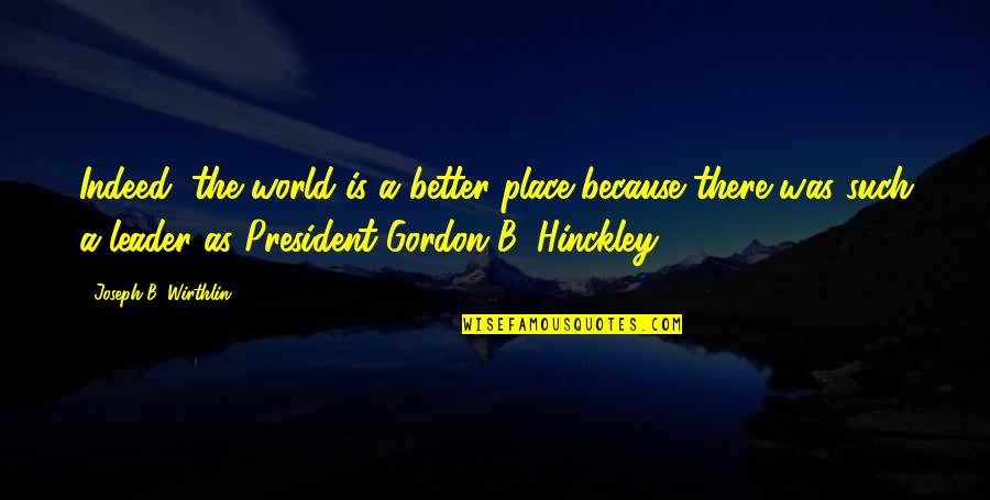 My World Is A Better Place Because Of You Quotes By Joseph B. Wirthlin: Indeed, the world is a better place because